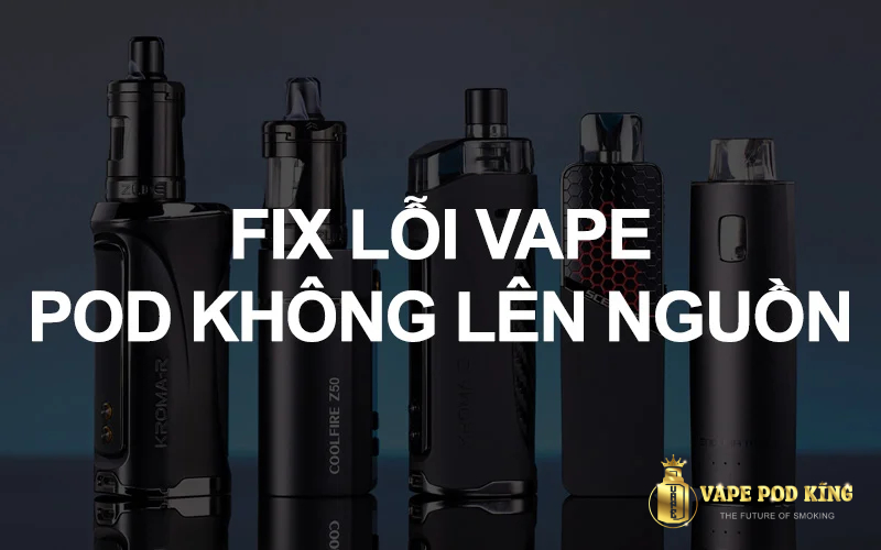 Vape pod mở nguồn không lên cách khắc phục